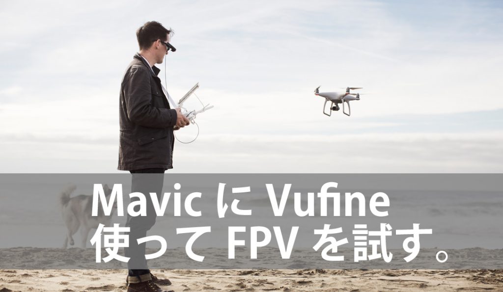 MavicでFPV？したいなら２つガジェット使ったら半額でできたよ。でも…、VufineなんちゃってFPVを人柱レポ | 瀬戸内DRONE WALKER